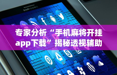 专家分析“手机麻将开挂app下载”揭秘透视辅助万能挂
