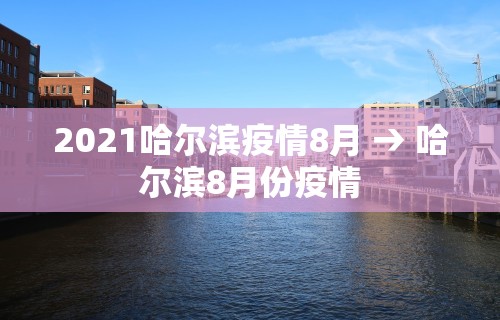 2021哈尔滨疫情8月 → 哈尔滨8月份疫情