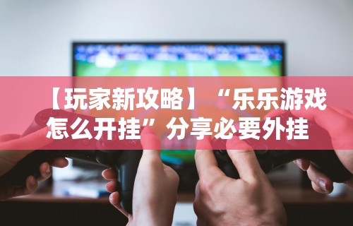 必胜技巧全攻略“微信的微乐麻将怎么打才能赢”可以开挂作弊