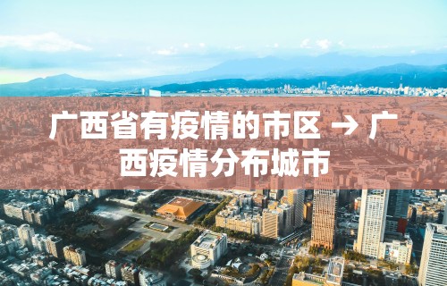 广西省有疫情的市区 → 广西疫情分布城市