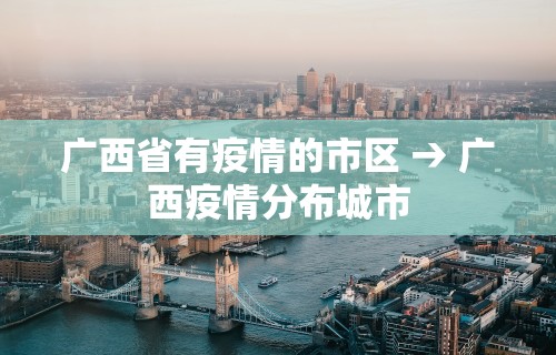 广西省有疫情的市区 → 广西疫情分布城市