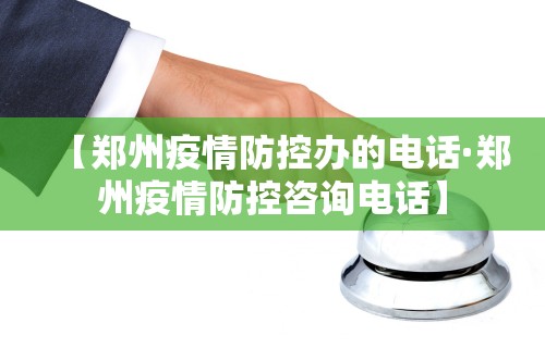 【郑州疫情防控办的电话·郑州疫情防控咨询电话】