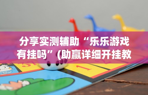 玩家辅助神器:“微乐麻将亲友房怎么开挂的啊[分享装挂详细步骤]
