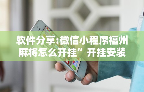 软件分享:微信小程序福州麻将怎么开挂	”开挂安装教程