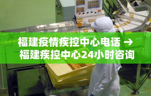 福建疫情疾控中心电话 → 福建疾控中心24小时咨询电话 福建疫情疾控中心电话 → 福建疾控中心24小时咨询电话