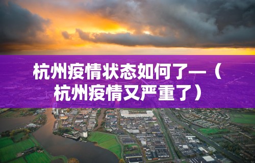 杭州疫情状态如何了—（杭州疫情又严重了）