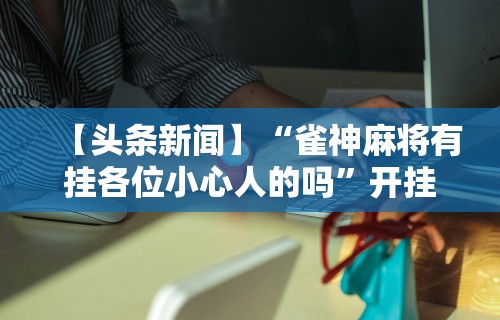 玩家最新攻略“微乐麻将一直输的原因”确实果然有挂 