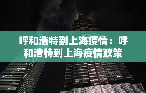 呼和浩特到上海疫情：呼和浩特到上海疫情政策