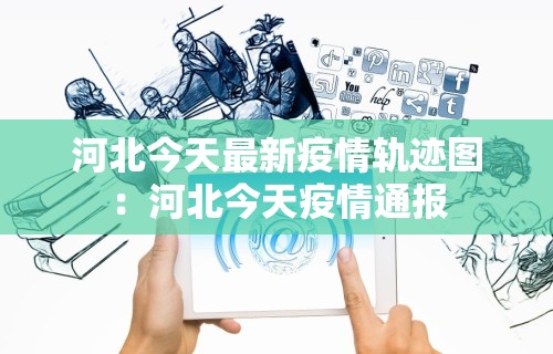 河北今天最新疫情轨迹图：河北今天疫情通报