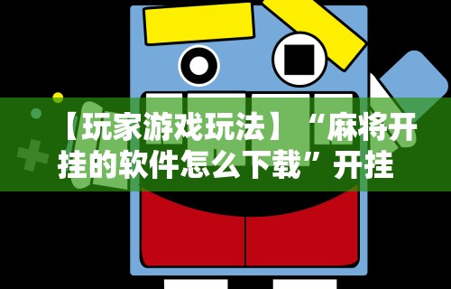 【玩家游戏玩法】“麻将开挂的软件怎么下载	”开挂必胜方法