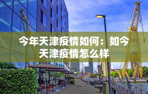 今年天津疫情如何：如今天津疫情怎么样