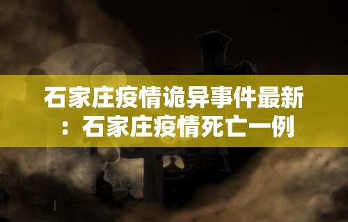 石家庄疫情诡异事件最新：石家庄疫情死亡一例
