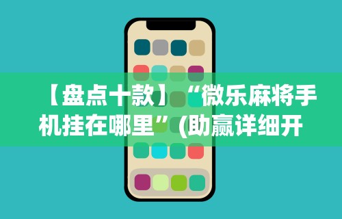 【第一攻略】“手机扣点点打麻将包赢神器”(透视)其实确实有挂