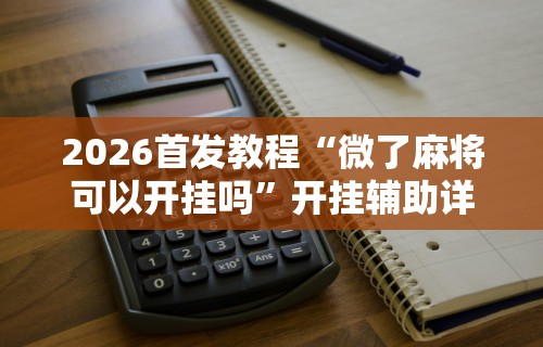 独家分析“微乐麻将外挂软件是什么样的显示吗”(详细辅助脚本)