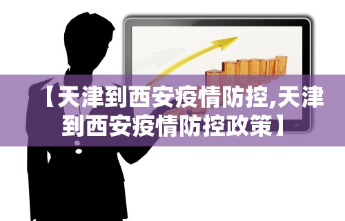 【天津到西安疫情防控,天津到西安疫情防控政策】
