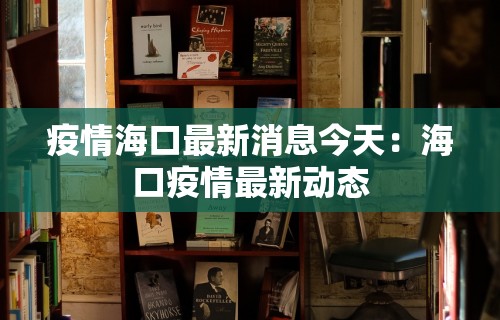 疫情海口最新消息今天：海口疫情最新动态
