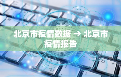 北京市疫情数据 → 北京市疫情报告 北京市疫情数据 → 北京市疫情报告