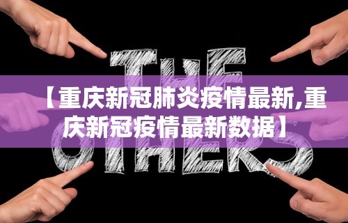 【重庆新冠肺炎疫情最新,重庆新冠疫情最新数据】