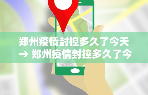 郑州疫情封控多久了今天 → 郑州疫情封控多久了今天最新消息