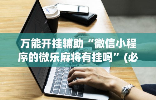 盼盼分享“微乐麻将软件如何开挂”开挂(透视)辅助神器