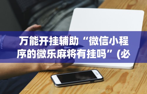 最新教程“微乐麻将必赢神器安装	”通用版下载教程！