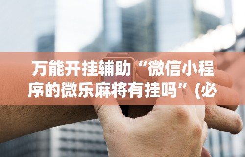 [教程经验]“哪个打麻将软件可以赚钱”掌握辅助功能必胜规则