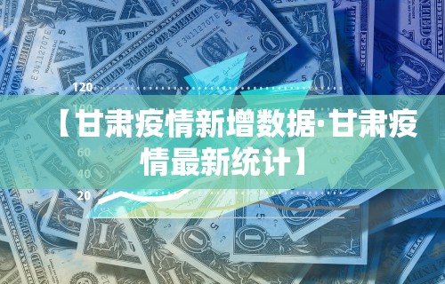 【甘肃疫情新增数据·甘肃疫情最新统计】 【甘肃疫情新增数据·甘肃疫情最新统计】
