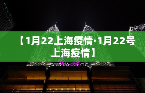 【1月22上海疫情·1月22号上海疫情】