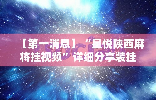 【第一消息】“星悦陕西麻将挂视频	”详细分享装挂步骤教程