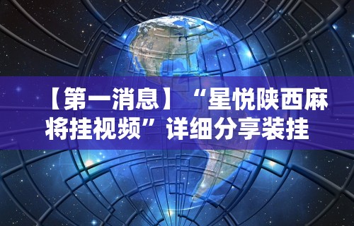 【第一消息】“星悦陕西麻将挂视频”详细分享装挂步骤教程