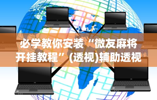 必学教你安装“微友麻将开挂教程”(透视)辅助透视教程