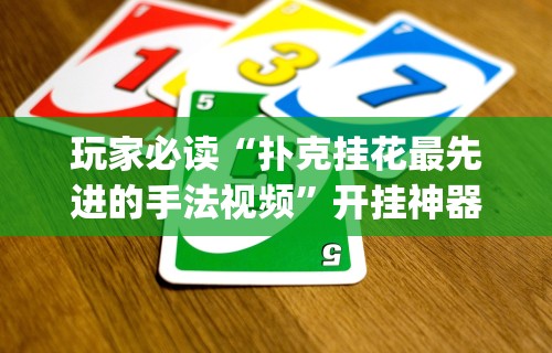 玩家必读“扑克挂花最先进的手法视频”开挂神器{透视辅助}全揭秘