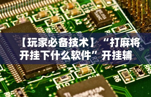 最新教程“微乐麻将必赢神器安装”通用版下载教程！
