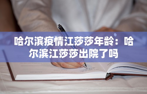 哈尔滨疫情江莎莎年龄：哈尔滨江莎莎出院了吗