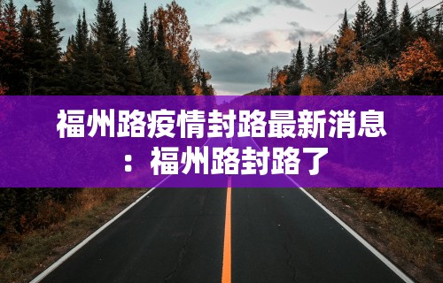 福州路疫情封路最新消息:福州路封路了 福州路疫情封路最新消息:福州路封路了