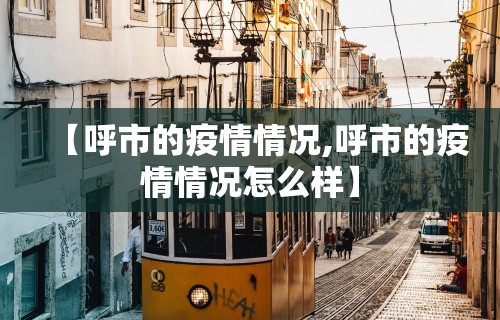 【呼市的疫情情况,呼市的疫情情况怎么样】