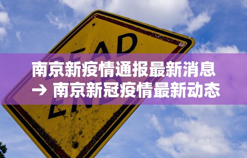 南京新疫情通报最新消息 → 南京新冠疫情最新动态