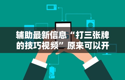 辅助最新信息“打三张牌的技巧视频”原来可以开挂