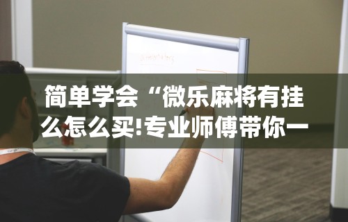 开挂辅助工具“微乐麻将万能开挂神器通用版	”分享用挂教程