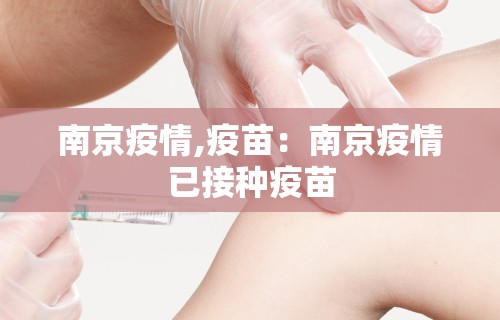 南京疫情,疫苗：南京疫情已接种疫苗