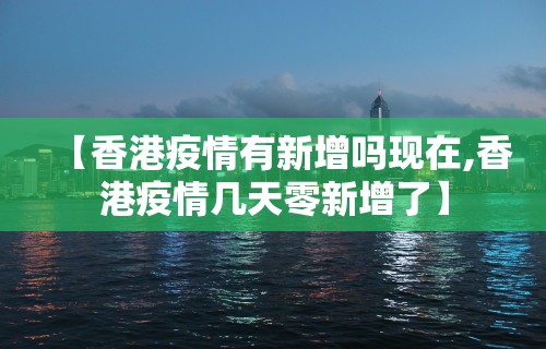 【香港疫情有新增吗现在,香港疫情几天零新增了】