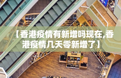 【香港疫情有新增吗现在,香港疫情几天零新增了】 【香港疫情有新增吗现在,香港疫情几天零新增了】