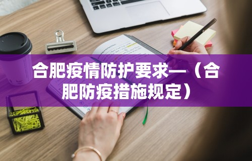 合肥疫情防护要求—(合肥防疫措施规定) 合肥疫情防护要求—(合肥防疫措施规定)