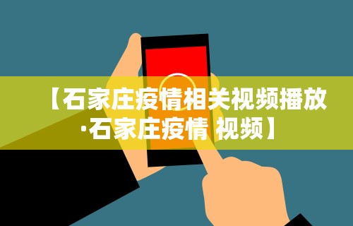 【石家庄疫情相关视频播放·石家庄疫情 视频】 【石家庄疫情相关视频播放·石家庄疫情 视频】