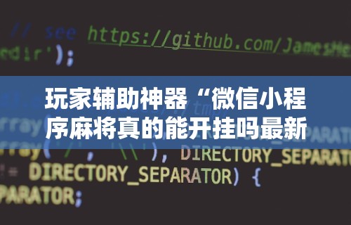 【总结文章“微乐麻将小程序有挂吗”原来有神器下载!