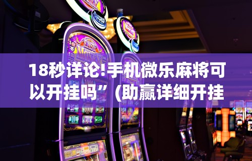18秒详论!手机微乐麻将可以开挂吗”(助赢详细开挂教程)
