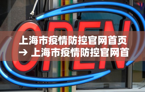 上海市疫情防控官网首页 → 上海市疫情防控官网首页电话