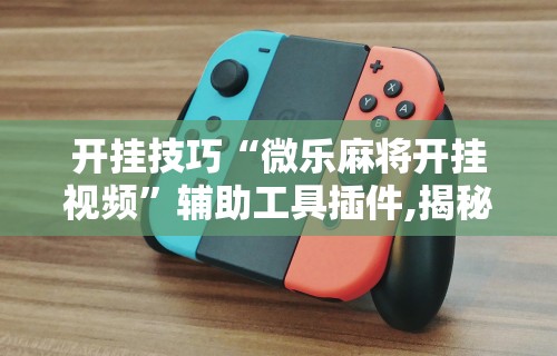最新引进“微乐麻将怎样开挂安卓”附开挂脚本详细教程