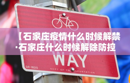 【石家庄疫情什么时候解禁·石家庄什么时候解除防控】