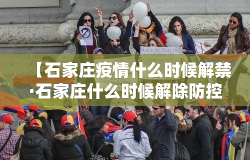 【石家庄疫情什么时候解禁·石家庄什么时候解除防控】 【石家庄疫情什么时候解禁·石家庄什么时候解除防控】